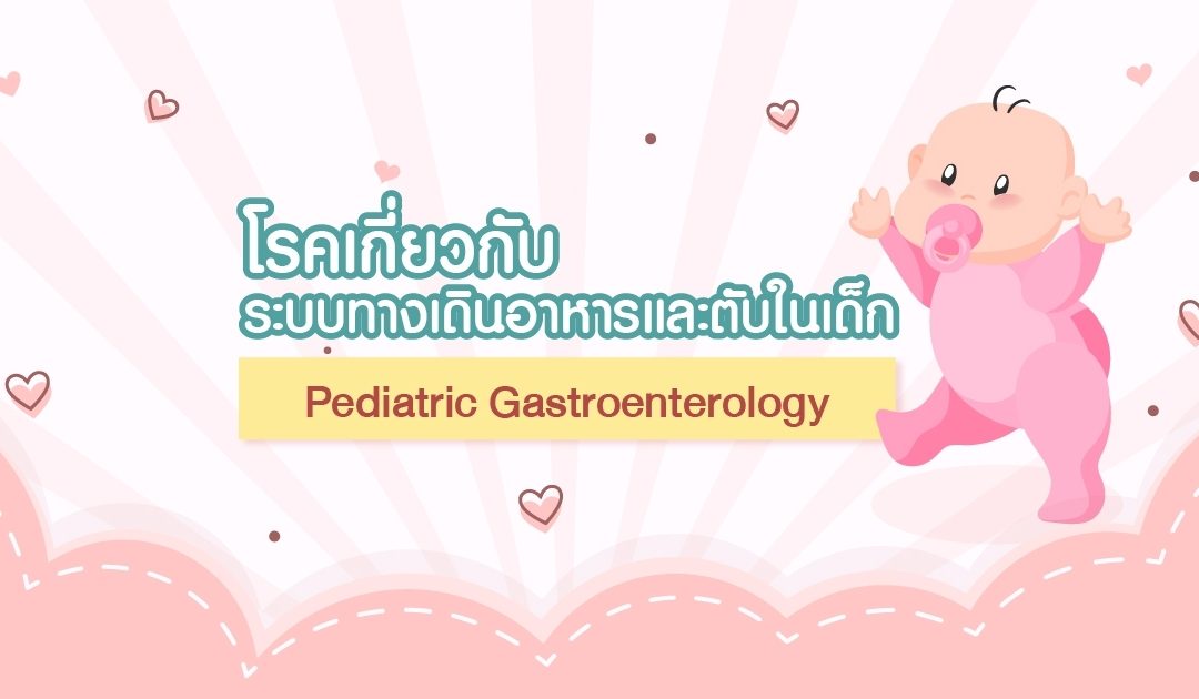 โรคเกี่ยวกับระบบทางเดินอาหารและตับในเด็ก – Pediatric Gastroenterology